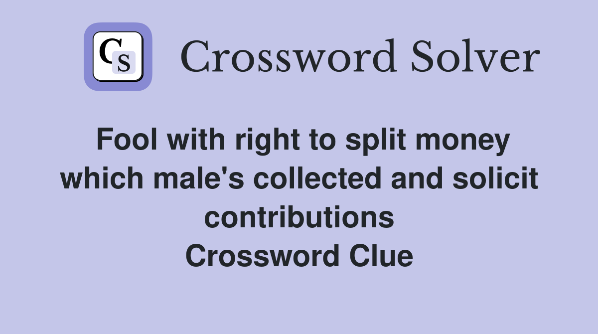 Fool with right to split money which male's collected and solicit contributions Crossword Clue