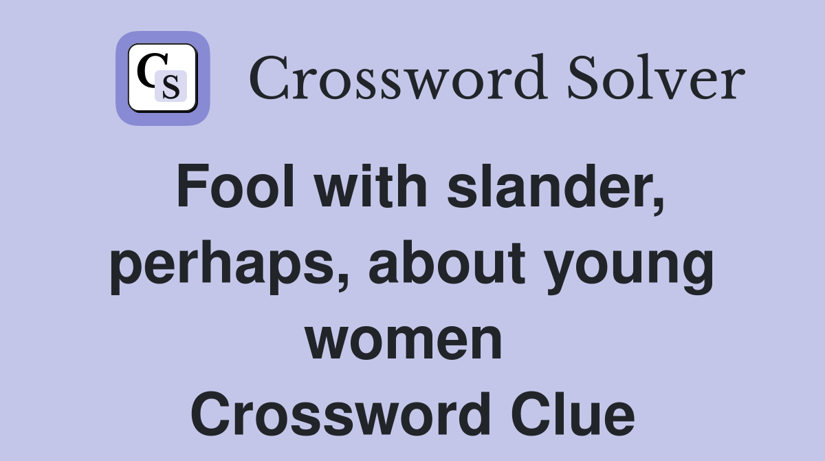 Fool with slander, perhaps, about young women  Crossword Clue