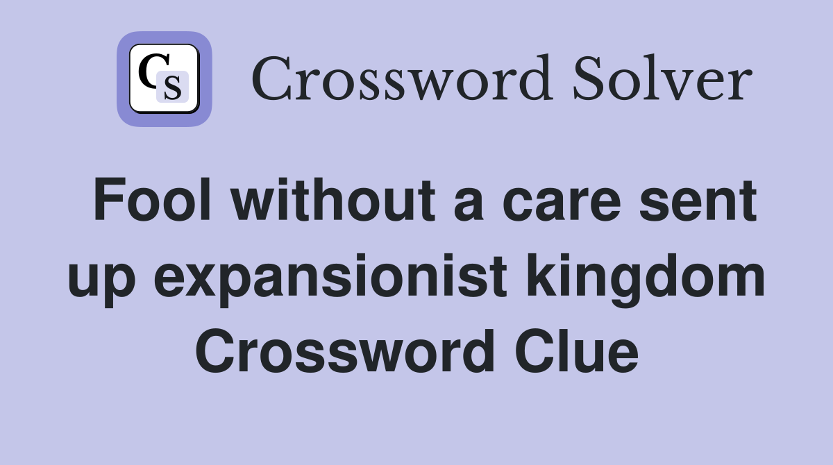 Fool without a care sent up expansionist kingdom Crossword Clue