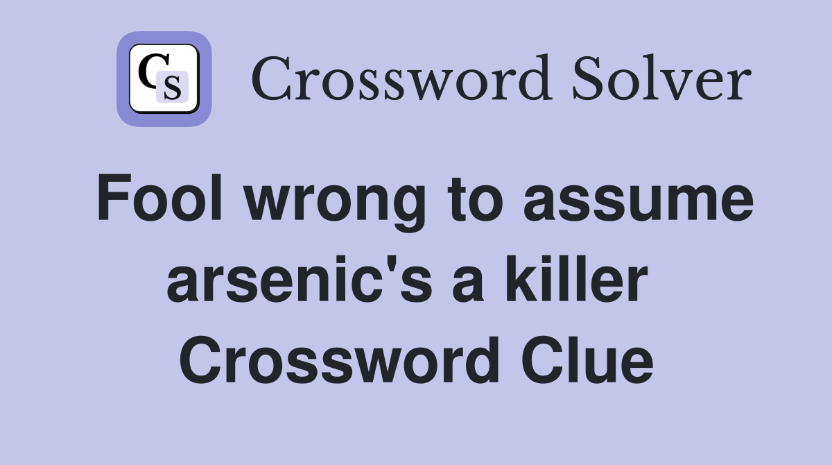Fool wrong to assume arsenic's a killer  Crossword Clue