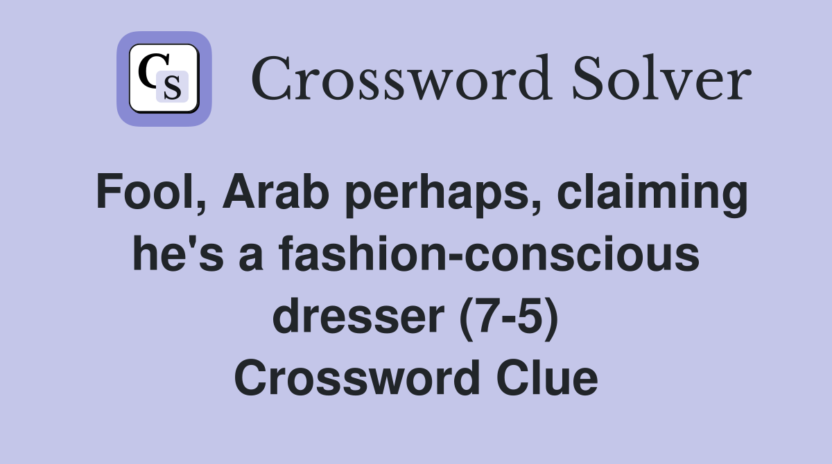Fool, Arab perhaps, claiming he's a fashion-conscious dresser (7-5) Crossword Clue