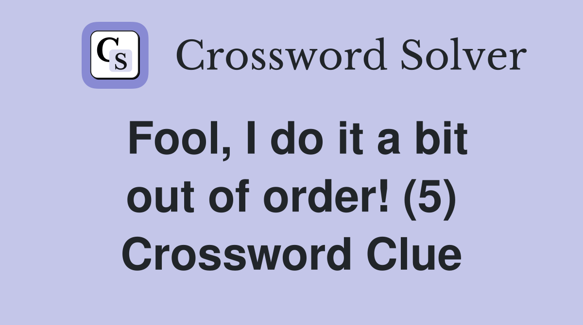 Fool, I do it a bit out of order! (5) Crossword Clue