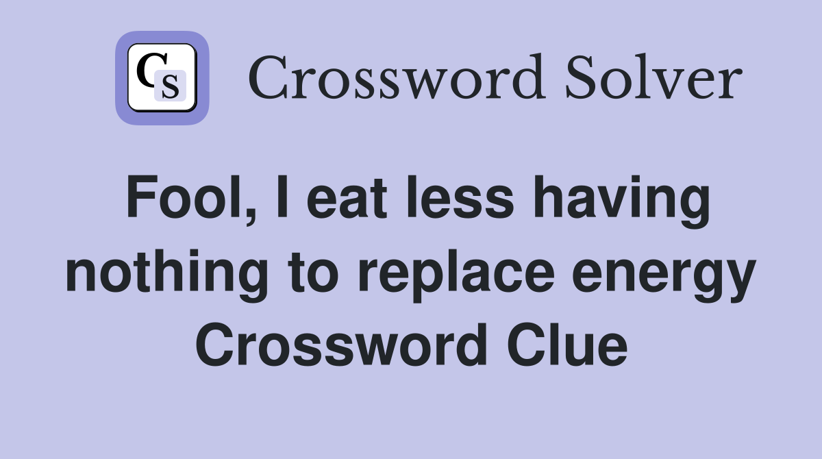 Fool, I eat less having nothing to replace energy Crossword Clue