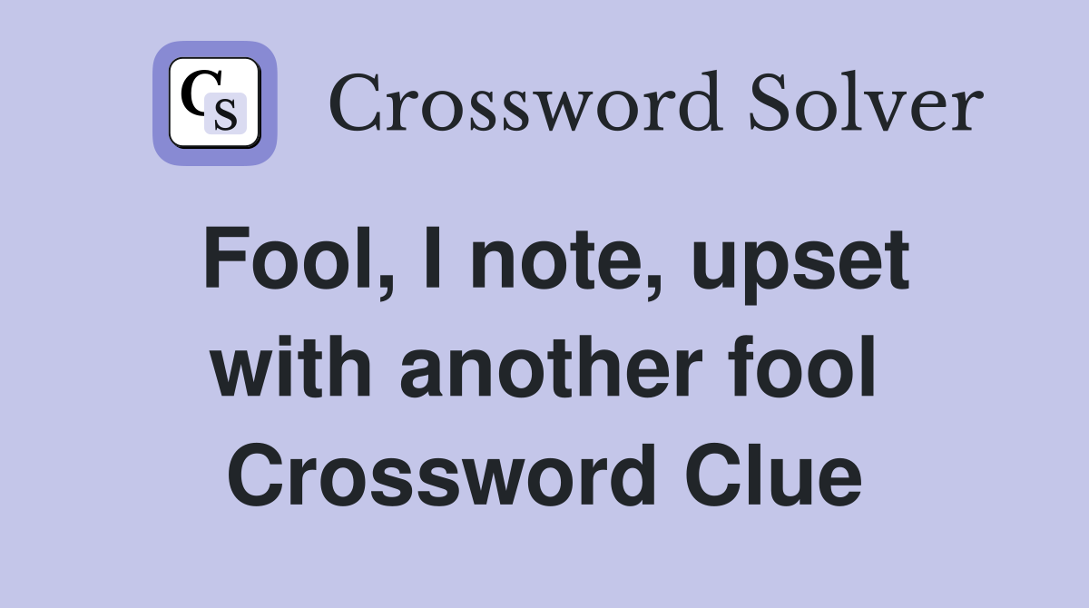 Fool, I note, upset with another fool Crossword Clue