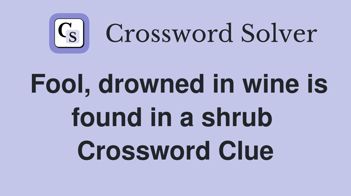 Fool, drowned in wine is found in a shrub  Crossword Clue