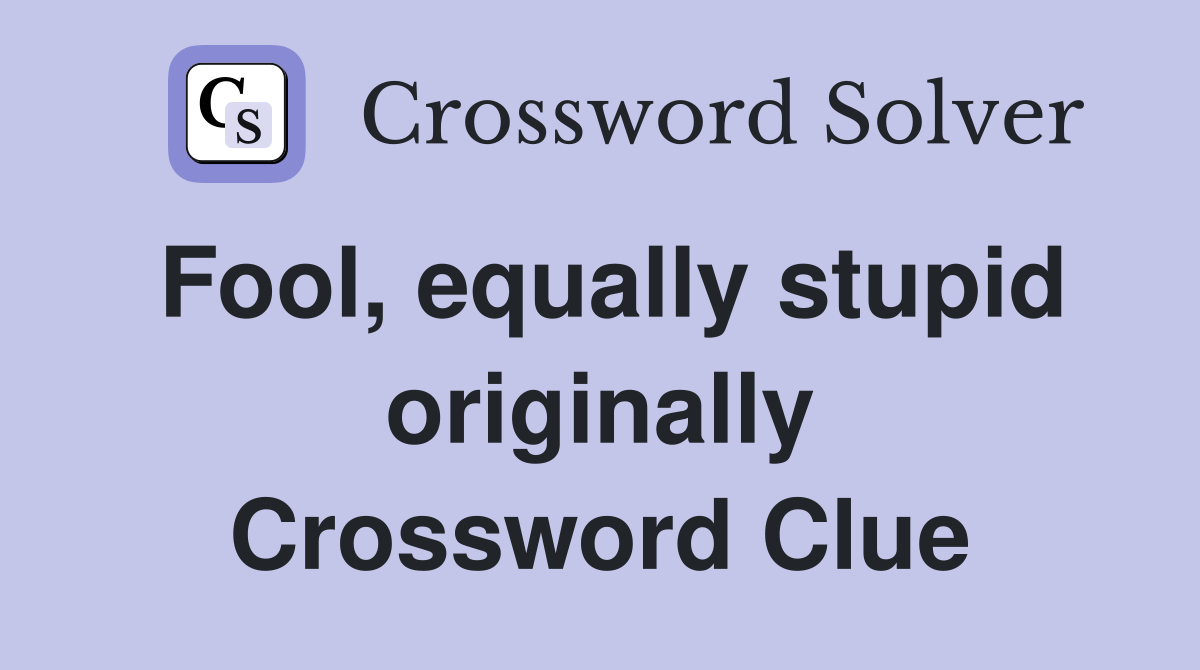 Fool, equally stupid originally Crossword Clue