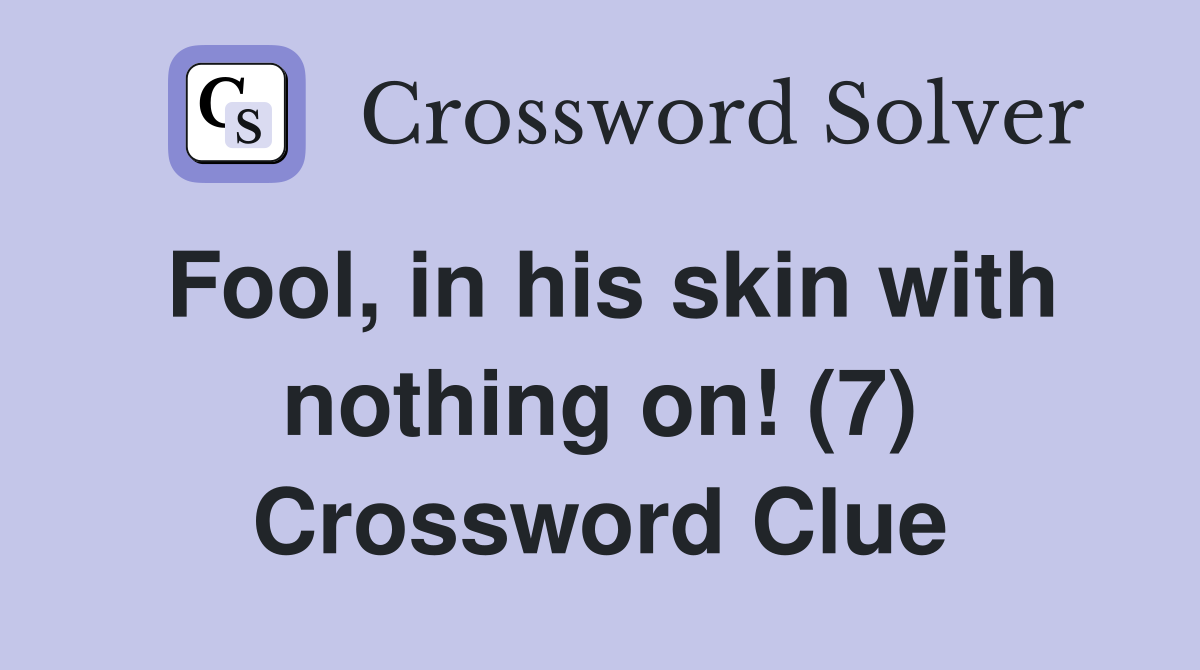 Fool, in his skin with nothing on! (7) Crossword Clue