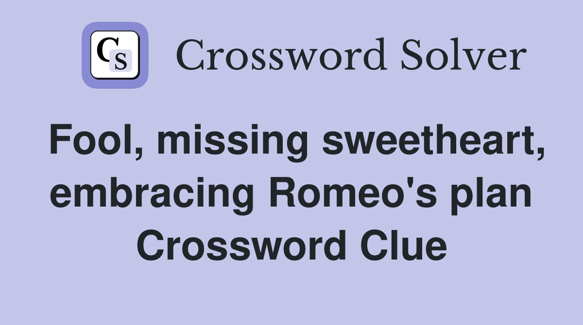 Fool, missing sweetheart, embracing Romeo's plan Crossword Clue
