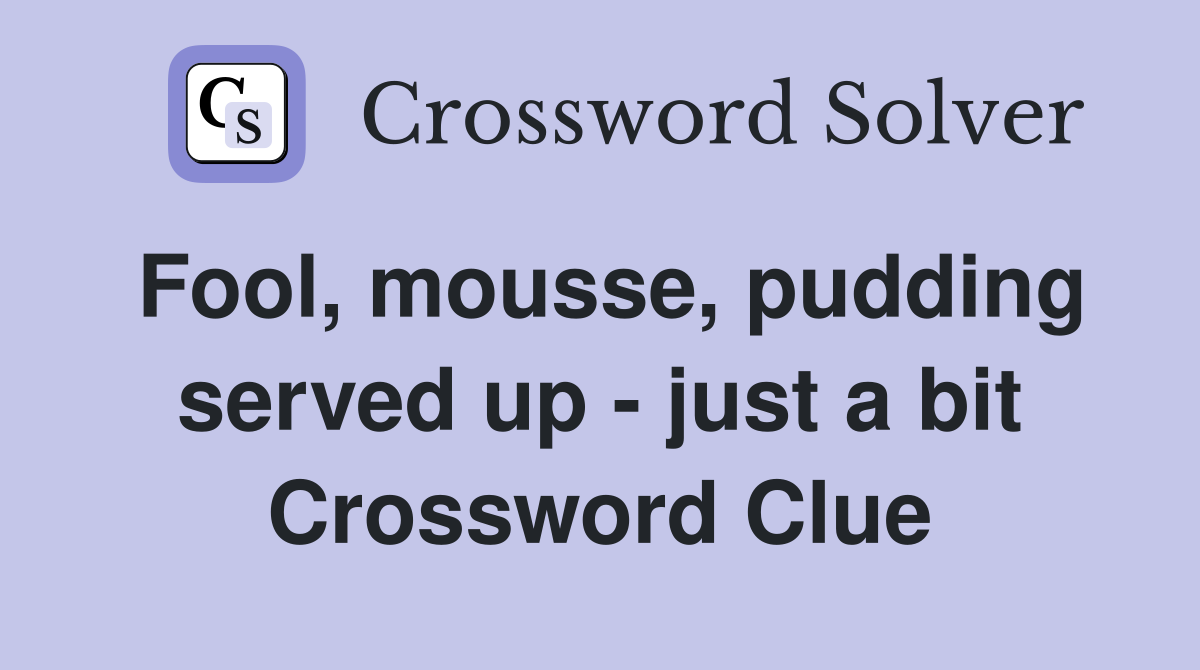 Fool, mousse, pudding served up - just a bit Crossword Clue