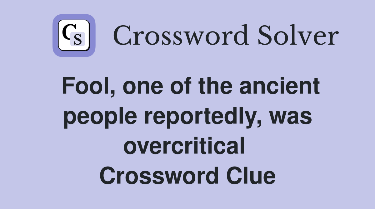 Fool, one of the ancient people reportedly, was overcritical  Crossword Clue