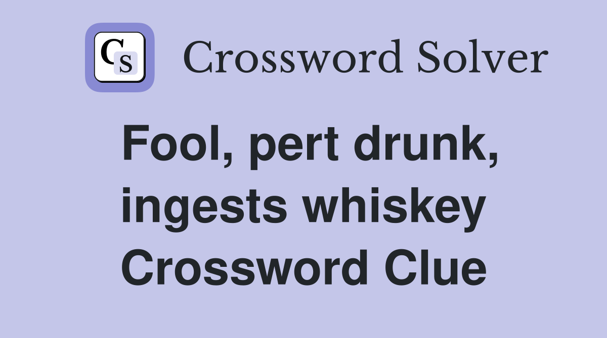 Fool, pert drunk, ingests whiskey Crossword Clue