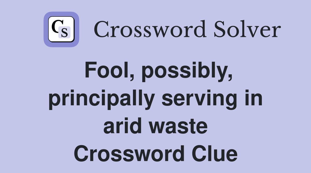 Fool, possibly, principally serving in arid waste Crossword Clue