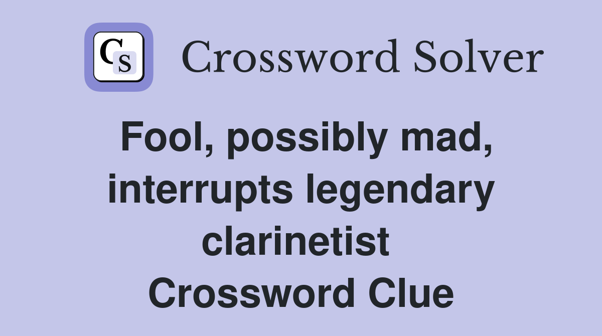 Fool, possibly mad, interrupts legendary clarinetist  Crossword Clue