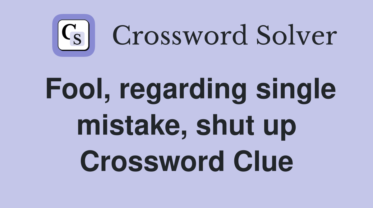 Fool, regarding single mistake, shut up Crossword Clue