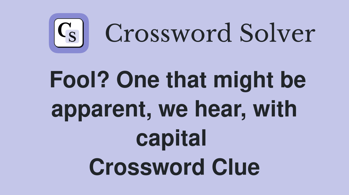 Fool? One that might be apparent, we hear, with capital  Crossword Clue