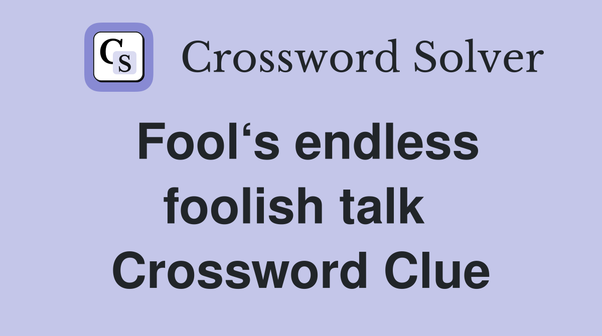 Fool‘s endless foolish talk  Crossword Clue