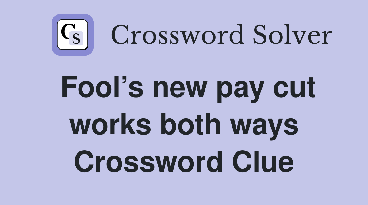 Fool’s new pay cut works both ways Crossword Clue