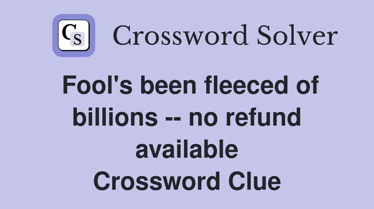 Fool's been fleeced of billions -- no refund available Crossword Clue