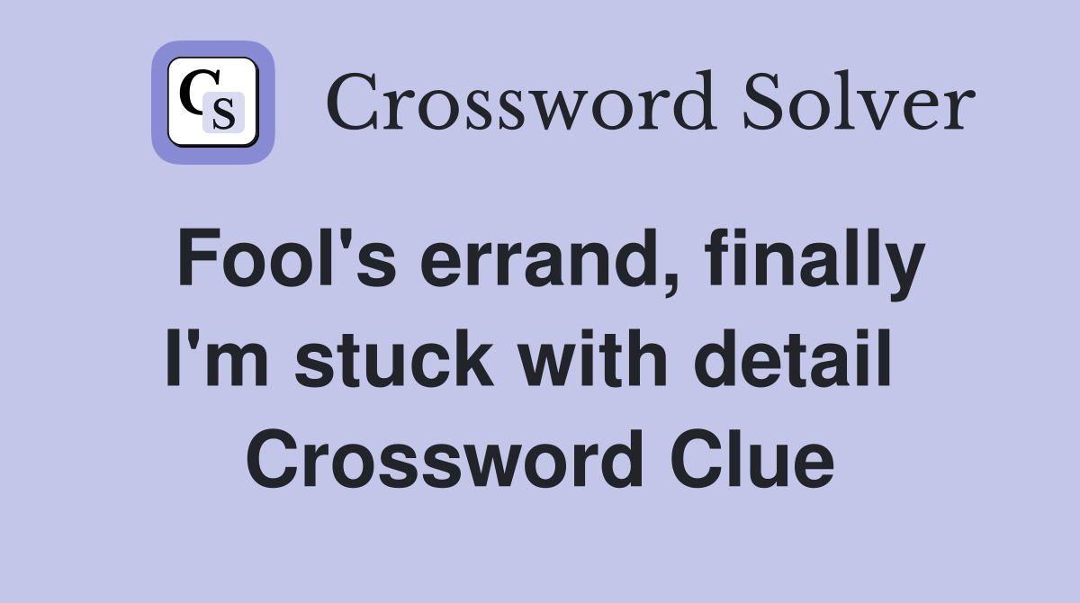 Fool's errand, finally I'm stuck with detail  Crossword Clue