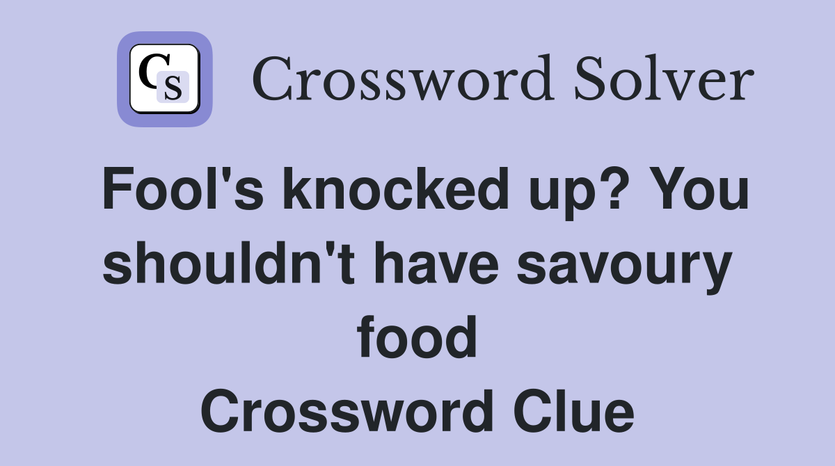 Fool's knocked up? You shouldn't have savoury food Crossword Clue