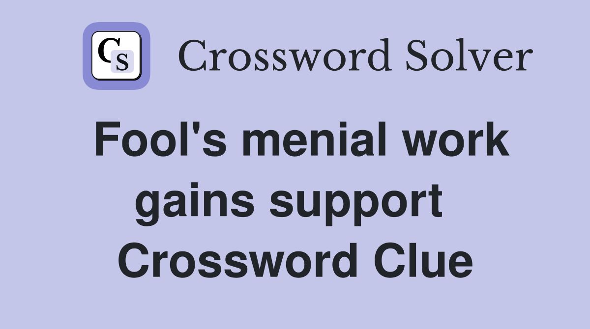 Fool's menial work gains support  Crossword Clue