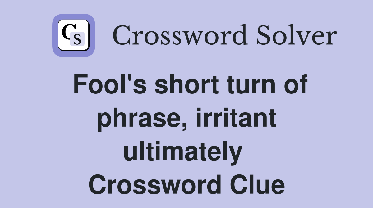 Fool's short turn of phrase, irritant ultimately  Crossword Clue