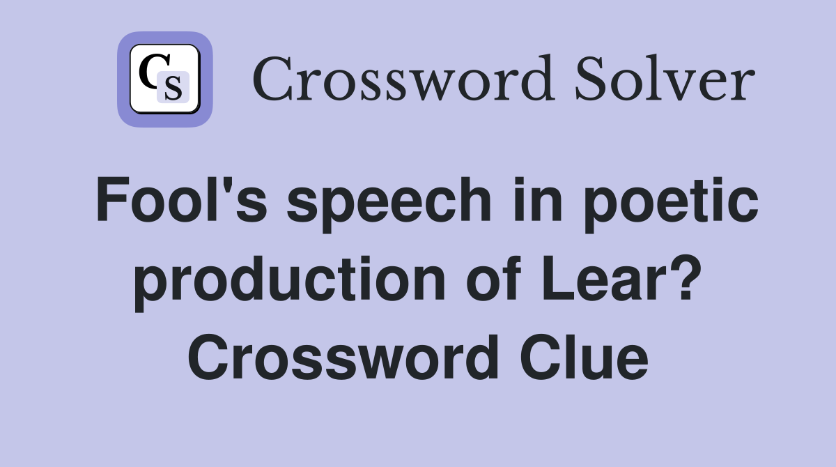 Fool's speech in poetic production of Lear? Crossword Clue
