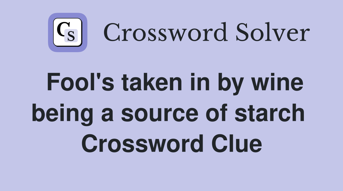 Fool's taken in by wine being a source of starch  Crossword Clue