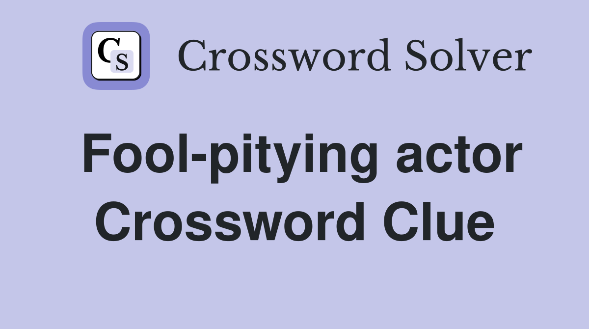 Fool-pitying actor Crossword Clue