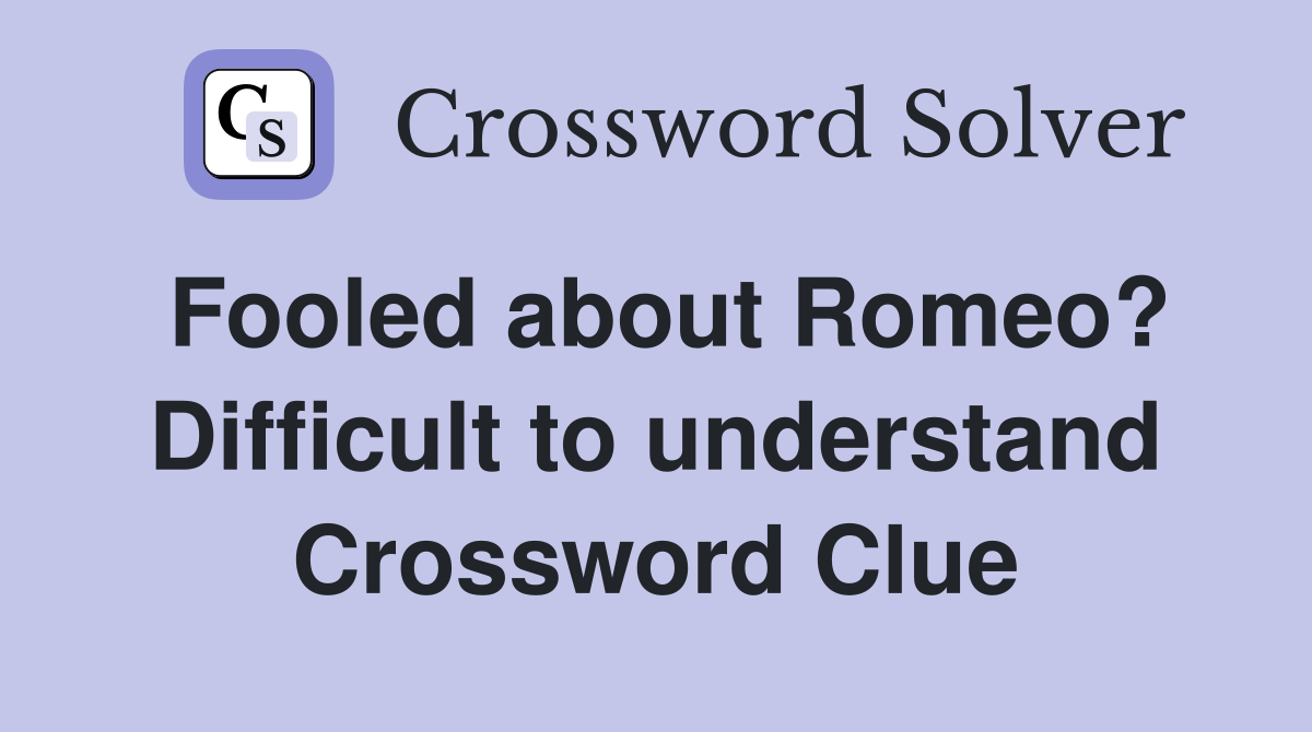 Fooled about Romeo? Difficult to understand Crossword Clue
