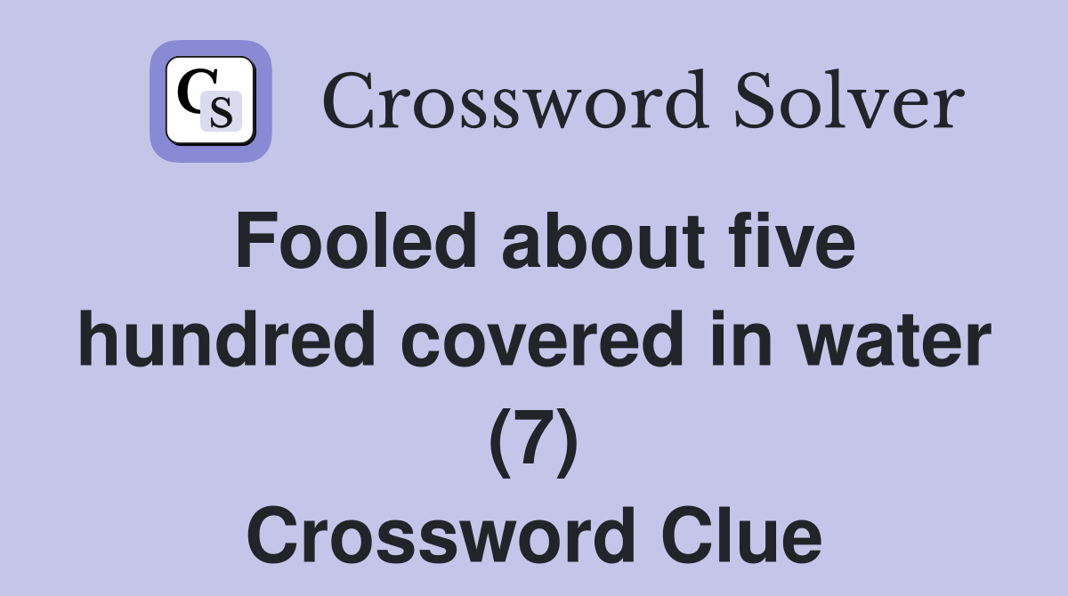 Fooled about five hundred covered in water (7) Crossword Clue