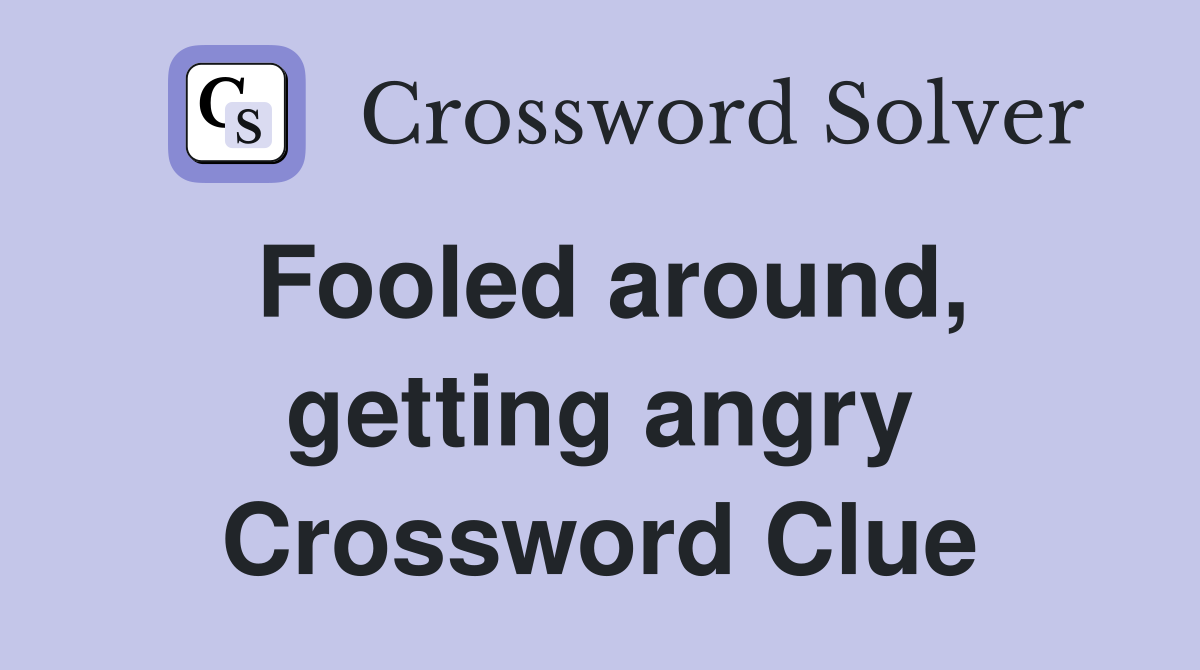 Fooled around, getting angry Crossword Clue