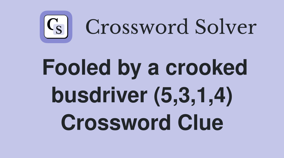 Fooled by a crooked busdriver (5,3,1,4) Crossword Clue