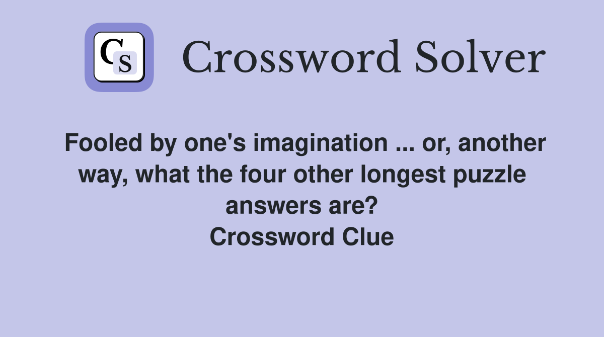 Fooled by one's imagination ... or, another way, what the four other longest puzzle answers are? Crossword Clue