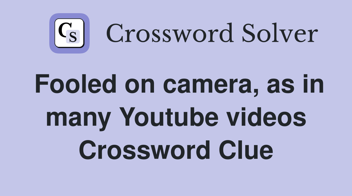 Fooled on camera, as in many Youtube videos Crossword Clue