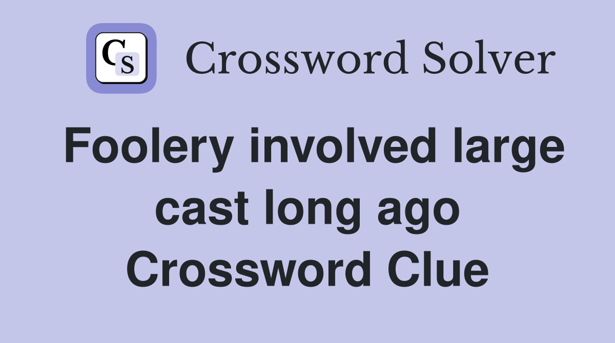 Foolery involved large cast long ago Crossword Clue