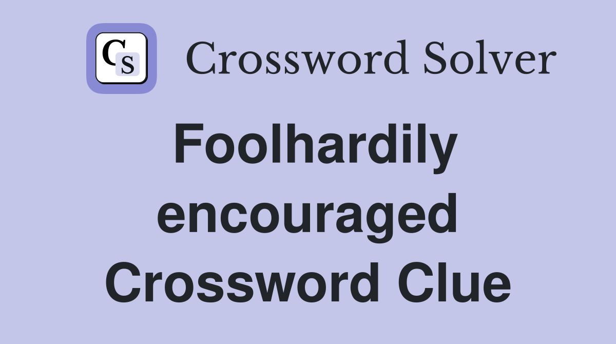 Foolhardily encouraged Crossword Clue