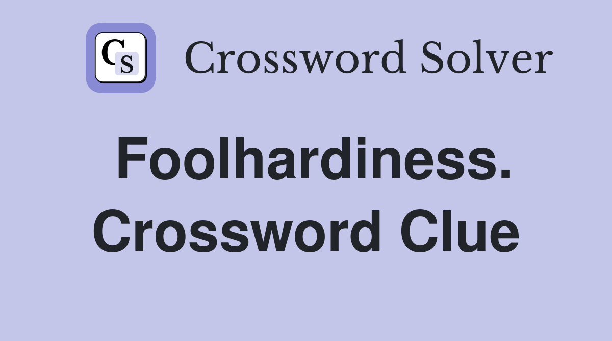 Foolhardiness. Crossword Clue
