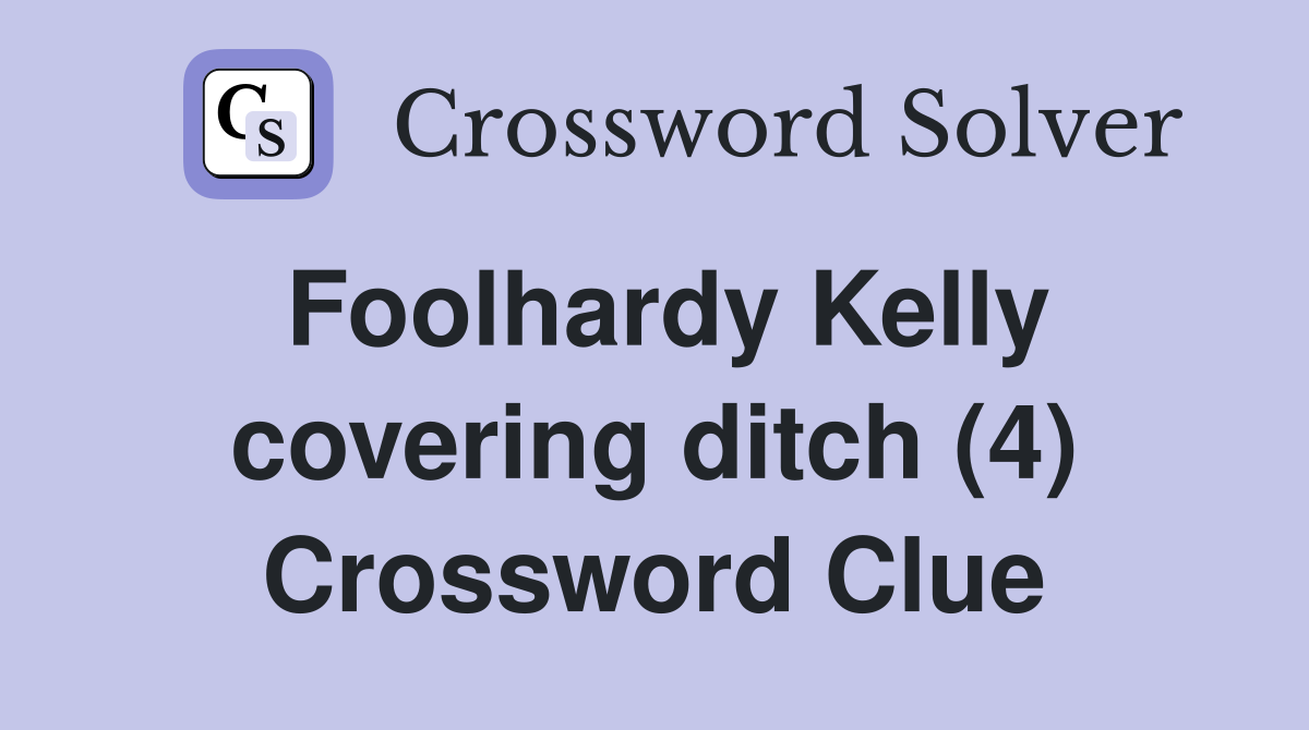 Foolhardy Kelly covering ditch (4) Crossword Clue