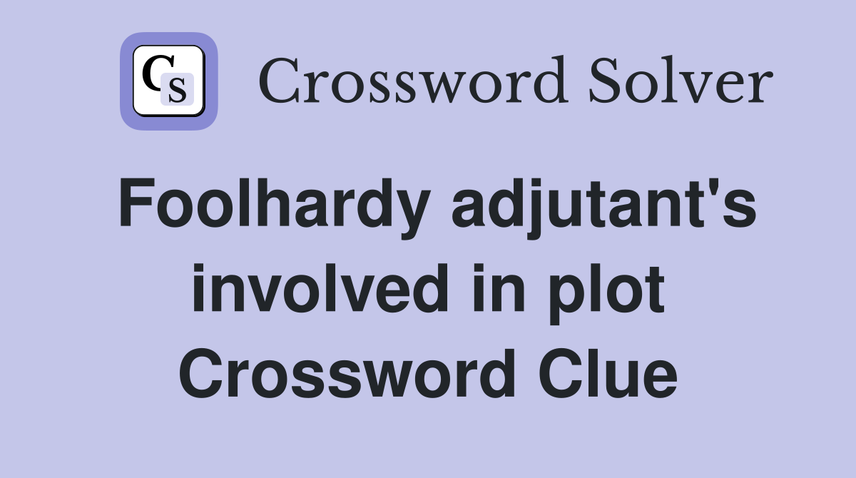 Foolhardy adjutant's involved in plot Crossword Clue