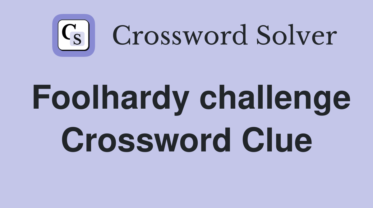 Foolhardy challenge Crossword Clue