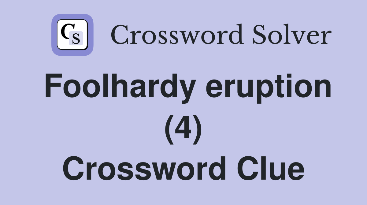 Foolhardy eruption (4) Crossword Clue
