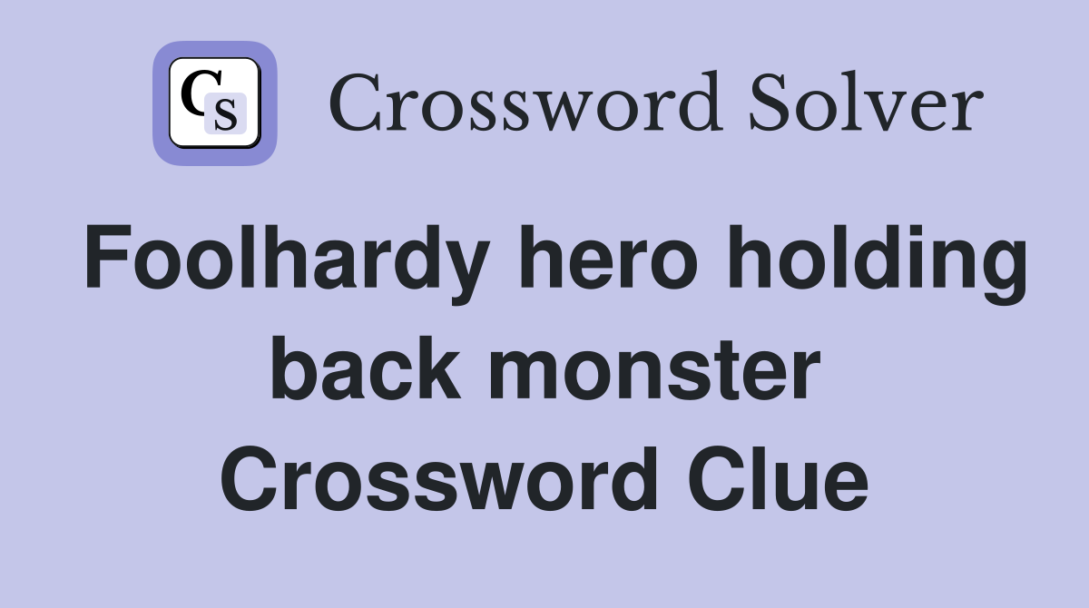 Foolhardy hero holding back monster Crossword Clue