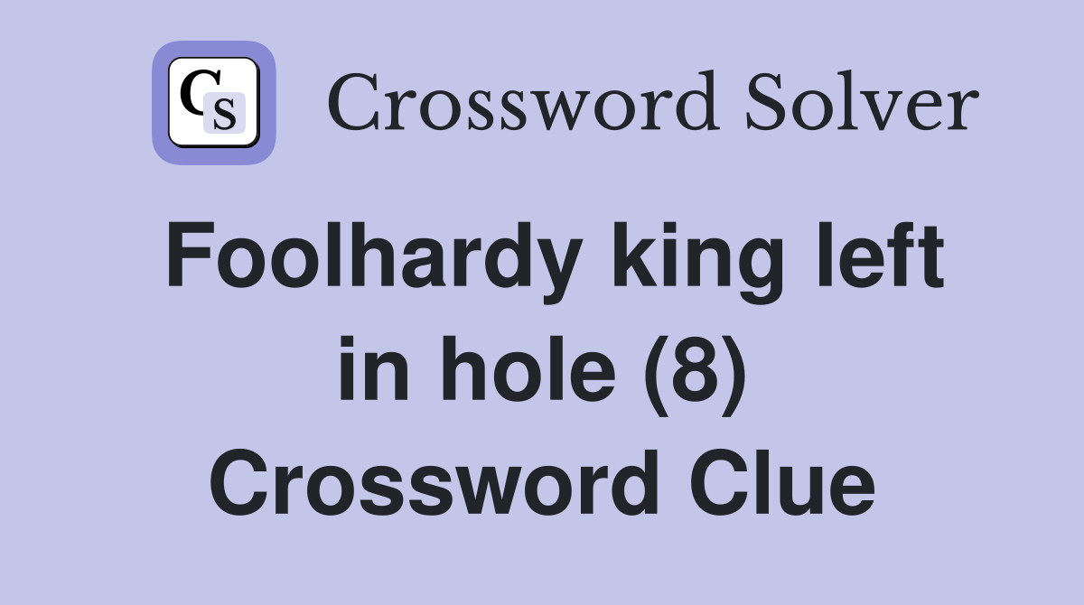 Foolhardy king left in hole (8) Crossword Clue