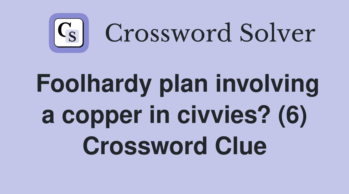 Foolhardy plan involving a copper in civvies? (6) Crossword Clue