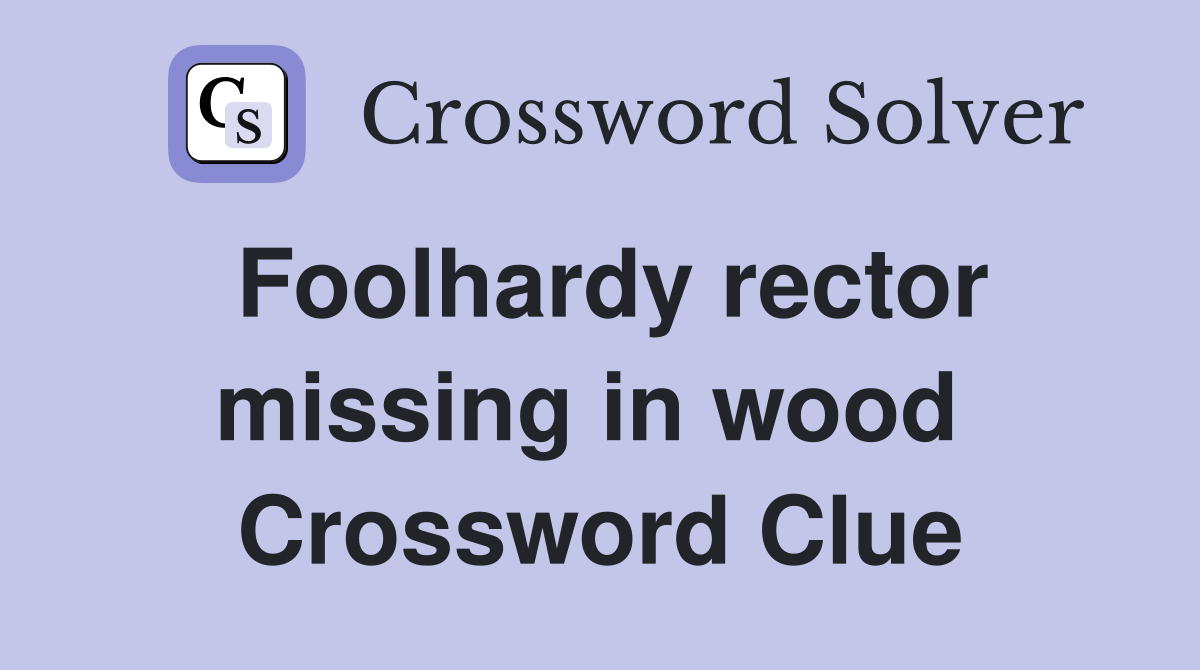 Foolhardy rector missing in wood  Crossword Clue
