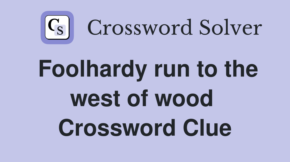 Foolhardy run to the west of wood  Crossword Clue