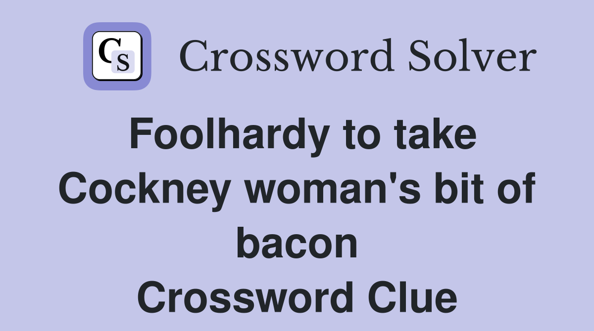 Foolhardy to take Cockney woman's bit of bacon Crossword Clue