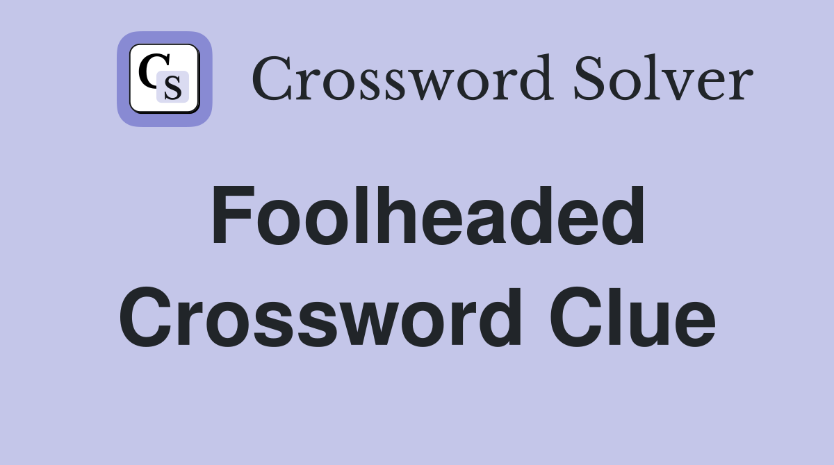 Foolheaded Crossword Clue