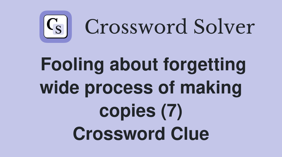Fooling about forgetting wide process of making copies (7) Crossword Clue